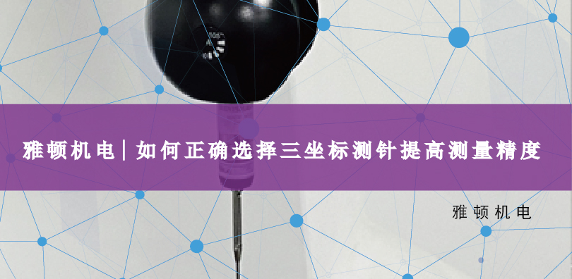 雅頓機電 | 如何正確選擇三坐標測針提高測量精度