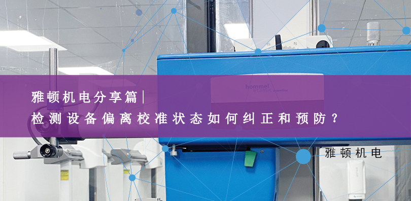 雅頓機(jī)電分享-檢測(cè)設(shè)備偏離校準(zhǔn)狀態(tài)如何糾正和預(yù)防？